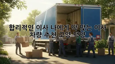 🚚 합리적인 이사, 나에게 딱 맞는 이사 차량 추천! (고양 덕양) 🏡