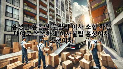 🚚💨 홍성군 홍동면 운월리 이사, 소형 차량 대여로 똑똑하게! #이사꿀팁 #홍성이사 #소형이사